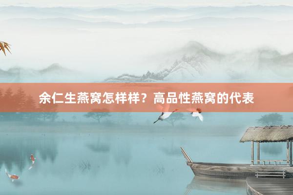 余仁生燕窝怎样样？高品性燕窝的代表