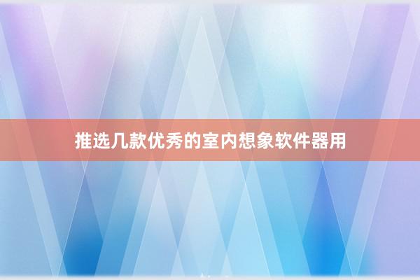 推选几款优秀的室内想象软件器用