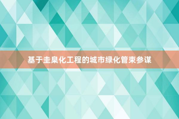 基于圭臬化工程的城市绿化管束参谋