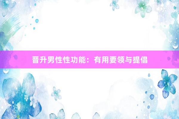 晋升男性性功能：有用要领与提倡