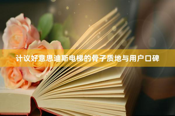 计议好意思迪斯电梯的骨子质地与用户口碑