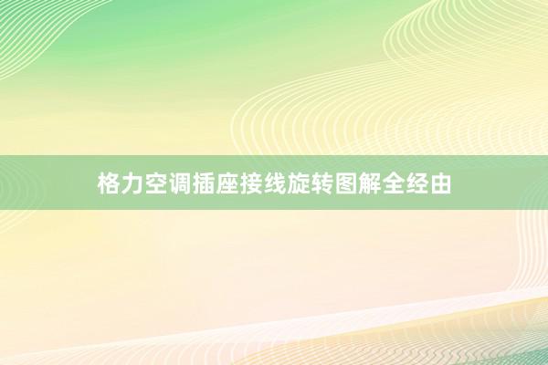 格力空调插座接线旋转图解全经由