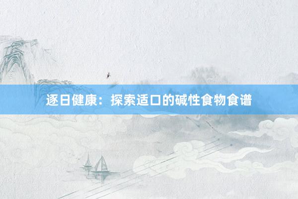 逐日健康：探索适口的碱性食物食谱