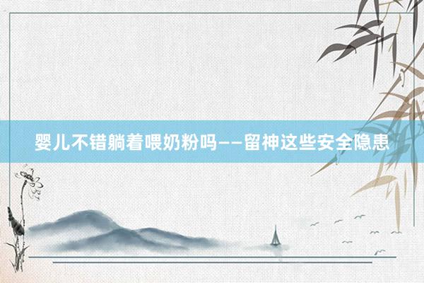 婴儿不错躺着喂奶粉吗——留神这些安全隐患