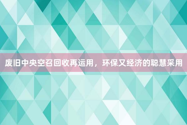 废旧中央空召回收再运用，环保又经济的聪慧采用