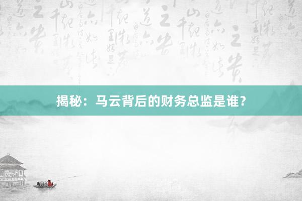 揭秘：马云背后的财务总监是谁？