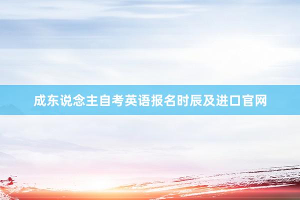 成东说念主自考英语报名时辰及进口官网