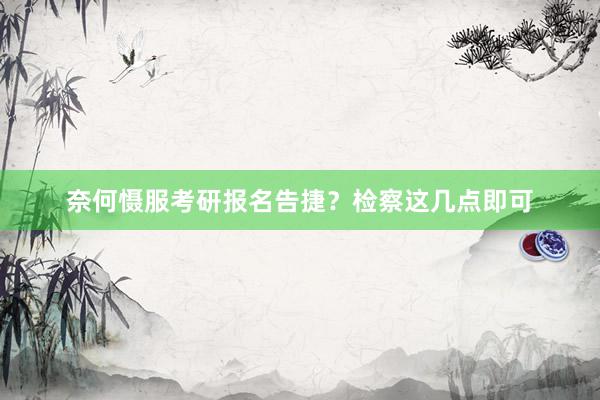 奈何慑服考研报名告捷？检察这几点即可