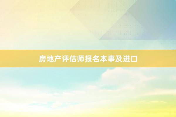 房地产评估师报名本事及进口