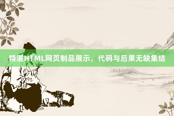 精湛HTML网页制品展示，代码与后果无缺集结