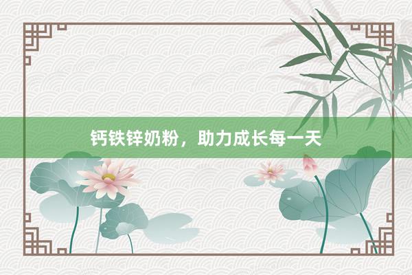 钙铁锌奶粉，助力成长每一天