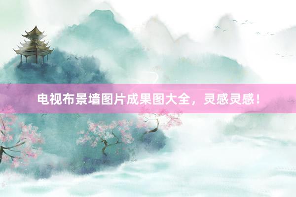 电视布景墙图片成果图大全，灵感灵感！