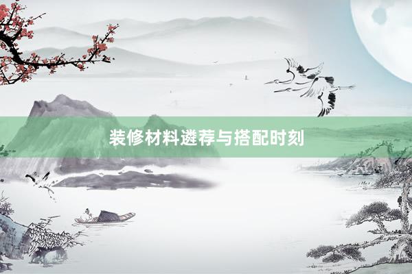 装修材料遴荐与搭配时刻