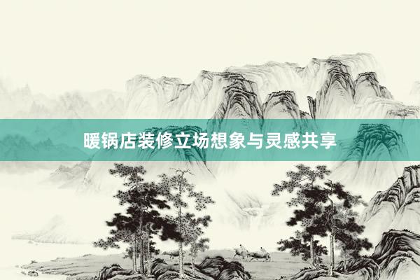 暖锅店装修立场想象与灵感共享