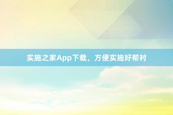 实施之家App下载，方便实施好帮衬