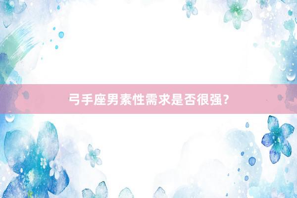 弓手座男素性需求是否很强？