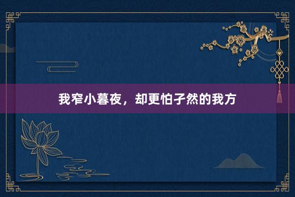 我窄小暮夜，却更怕孑然的我方