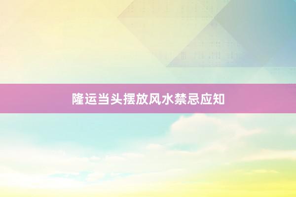 隆运当头摆放风水禁忌应知