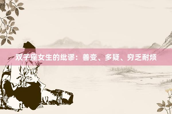 双子座女生的纰谬：善变、多疑、穷乏耐烦