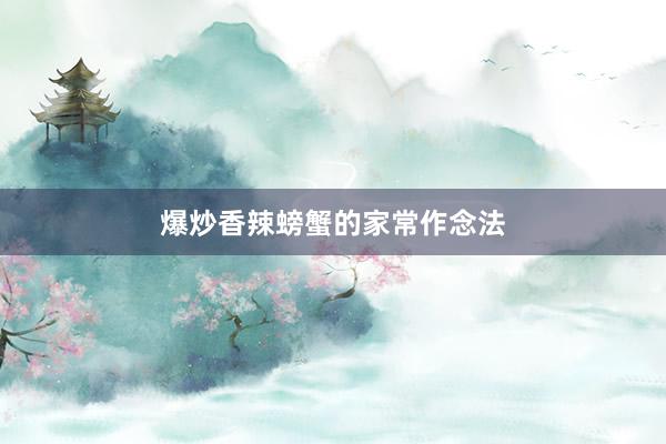 爆炒香辣螃蟹的家常作念法